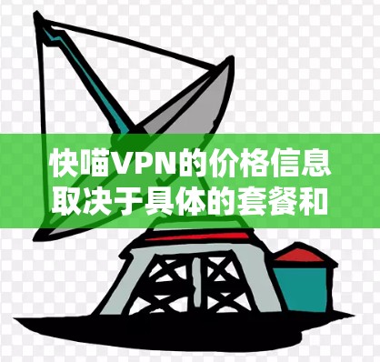 快喵VPN的价格信息取决于具体的套餐和服务类型。由于信息可能不完全,以下是一些常见的VPN价格结构和说明,供您参考