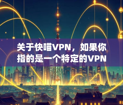 关于快喵VPN,如果你指的是一个特定的VPN服务,建议你直接访问其官网或联系其客服获取详细信息。以下是一些常见的 VPN 网站和登录方法,适用于大多数 popular VPN 服务