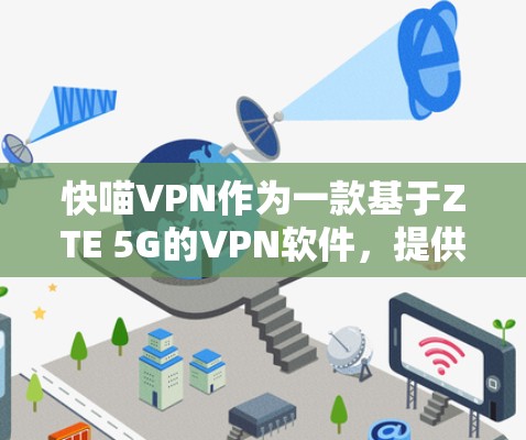 快喵VPN作为一款基于ZTE 5G的VPN软件,提供了多种选择,适合不同预算和需求的用户。以下是对快喵VPN的详细介绍,帮助用户做出明智的选择