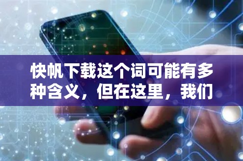 快帆下载这个词可能有多种含义，但在这里，我们假设您指的是快速下载工具或快速下载网站。快速下载通常指的是软件或网站提供一种更快加载、更节省时间的下载方式