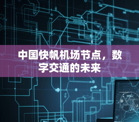 中国快帆机场节点,数字交通的未来