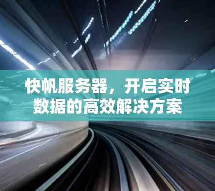 快帆服务器,开启实时数据的高效解决方案