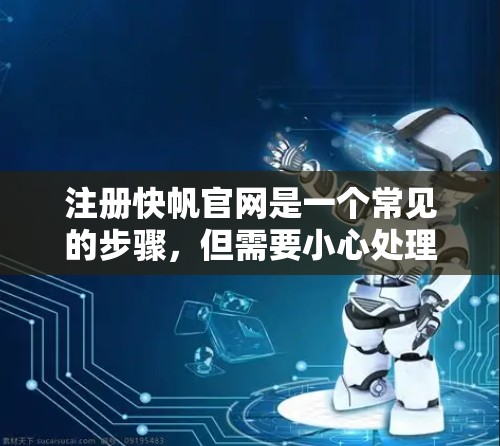 注册快帆官网是一个常见的步骤,但需要小心处理,确保一切顺利。以下是一些指南和步骤,帮助您顺利完成注册