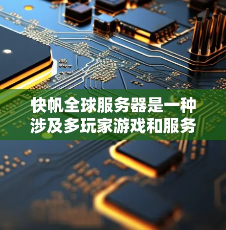 快帆全球服务器是一种涉及多玩家游戏和服务器管理的平台,旨在为玩家提供快速的服务器管理和资源分配功能。以下是对该主题的详细分析