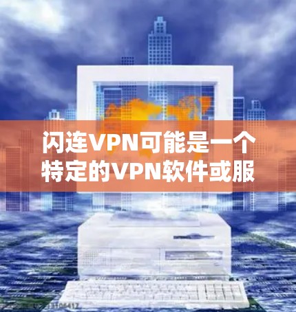 闪连VPN可能是一个特定的VPN软件或服务,但目前我没有找到具体的闪连VPN信息。可能你指的是某个特定的VPN软件、平台或相关产品。以下是一些常见的VPN软件和下载链接,你可以根据自己的需求选择