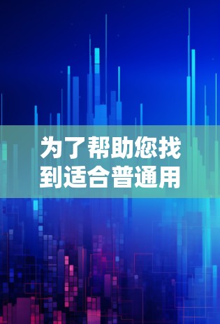 为了帮助您找到适合普通用户的免费VPN试用软件，以下是一些推荐，这些软件通常免费且提供基本功能，适合使用手机或电脑
