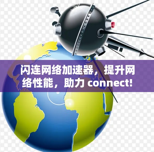 闪连网络加速器,提升网络性能,助力 connect!