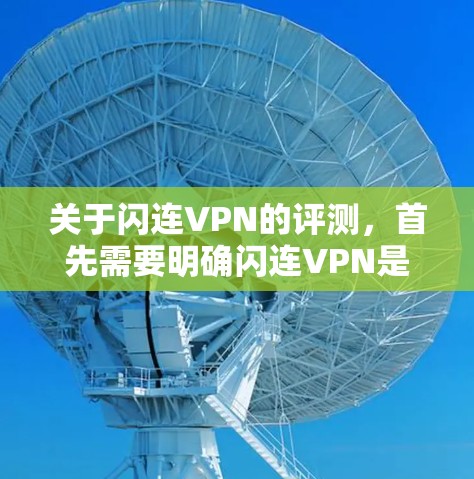 关于闪连VPN的评测,首先需要明确闪连VPN是指某个特定的VPN服务。如果您是想了解某个具体服务的评价,可以提供一些关键词,例如