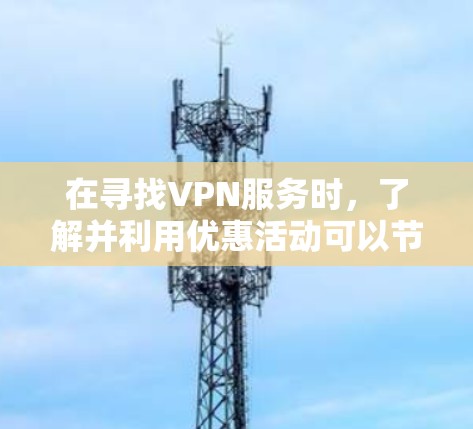 在寻找VPN服务时,了解并利用优惠活动可以节省费用并提升使用体验。下面是关于闪连VPN优惠的一些常见活动和注意事项