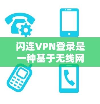 闪连VPN登录是一种基于无线网络的VPN技术，通过连接到服务器的无线网络来提供VPN服务。以下是对闪连VPN登录的详细说明
