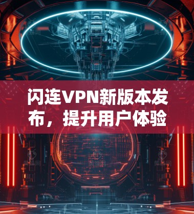 闪连VPN新版本发布,提升用户体验