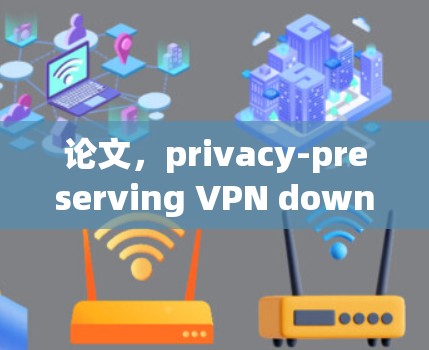 论文，privacy-preserving VPN download guide