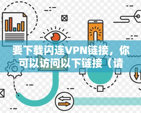 要下载闪连VPN链接,你可以访问以下链接(请注意,我无法直接访问外部网站,但可以提供下载链接或帮助你查找其他VPN服务)