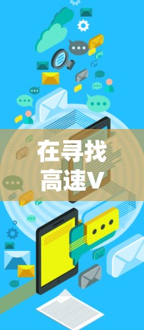 在寻找高速VPN和闪连VPN时,选择合适的平台非常重要。以下是一些推荐的高速VPN和闪连VPN推荐,供您参考