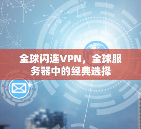 全球闪连VPN,全球服务器中的经典选择