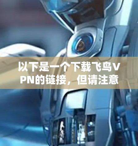 以下是一个下载飞鸟VPN的链接,但请注意,下载链接可能需要经过安全验证,建议不要点击不明链接