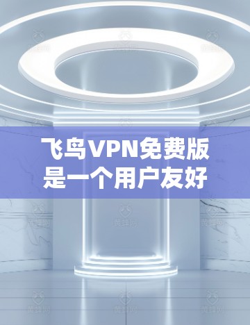 飞鸟VPN免费版是一个用户友好的VPN解决方案,适合大多数用户。以下是详细介绍