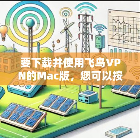 要下载并使用飞鸟VPN的Mac版，您可以按照以下步骤进行