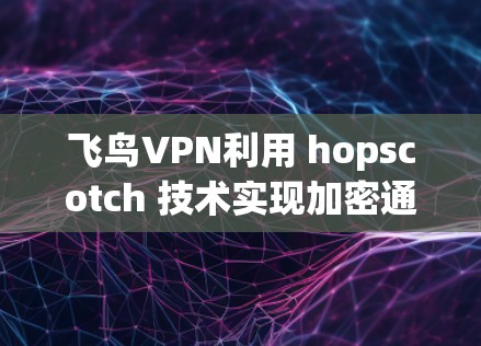飞鸟VPN利用 hopscotch 技术实现加密通信和同步通信,允许用户在本地上传播视频或文件,无需访问互联网。以下是详细的步骤和功能