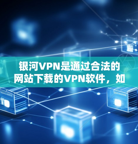 银河VPN是通过合法的网站下载的VPN软件,如果你需要下载银河VPN,可以选择以下合法的VPN网站