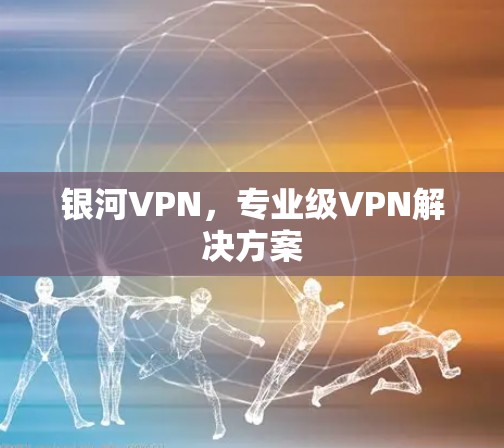 银河VPN,专业级VPN解决方案