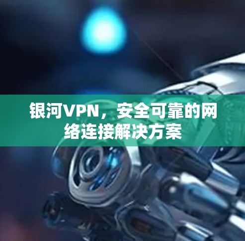 银河VPN,安全可靠的网络连接解决方案