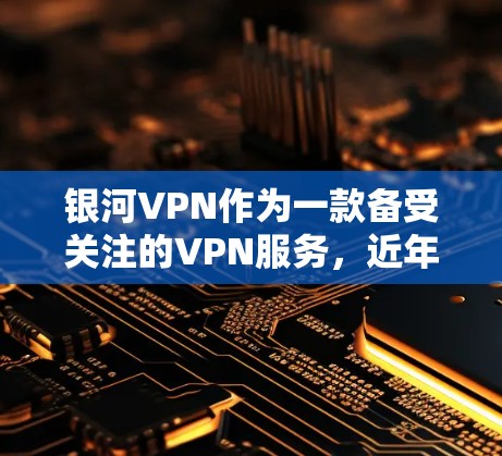 银河VPN作为一款备受关注的VPN服务,近年来在国际上也取得了不错的成绩。以下是关于银河VPN的详细介绍
