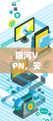银河VPN,安全可靠,助力数字未来
