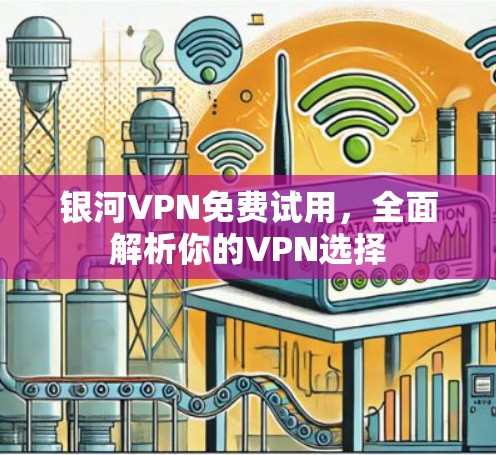 银河VPN免费试用,全面解析你的VPN选择