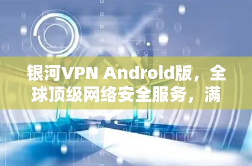银河VPN Android版,全球顶级网络安全服务,满足你的数据隐私与传输需求