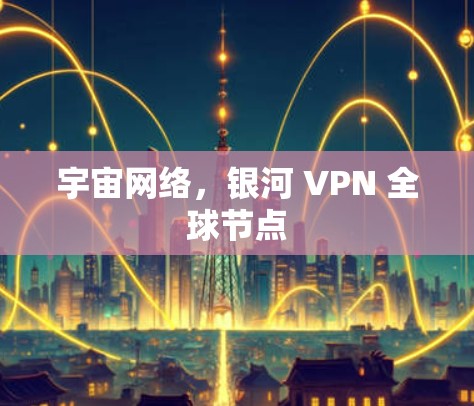 宇宙网络，银河 VPN 全球节点