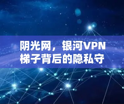 阴光网,银河VPN梯子背后的隐私守护者