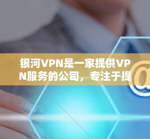 银河VPN是一家提供VPN服务的公司,专注于提供安全、可靠和便捷的网络连接体验。如果你正在寻找一款值得信赖的VPN服务,银河VPN可能会是一个不错的选择。以下是对银河VPN的详细介绍和推荐