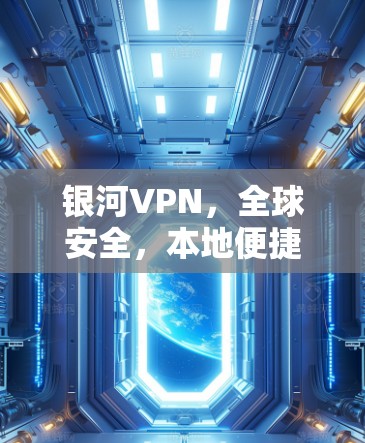 银河VPN,全球安全,本地便捷