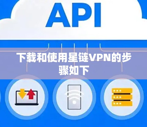 下载和使用星链VPN的步骤如下