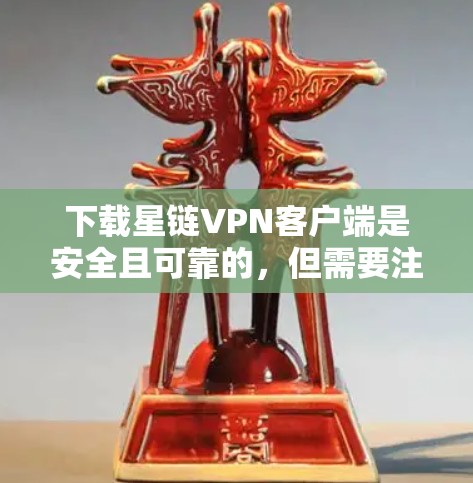 下载星链VPN客户端是安全且可靠的,但需要注意以下几点