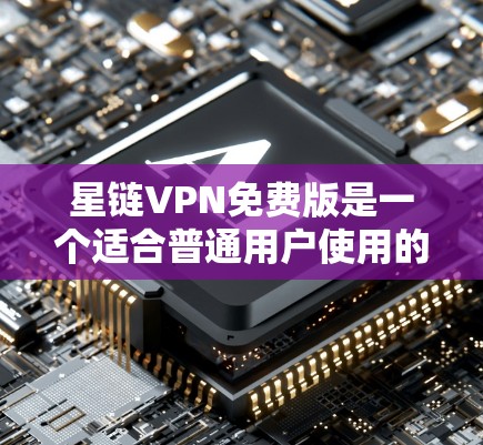 星链VPN免费版是一个适合普通用户使用的VPN服务，提供基础的网络连接功能。以下是使用星链VPN免费版的完整步骤