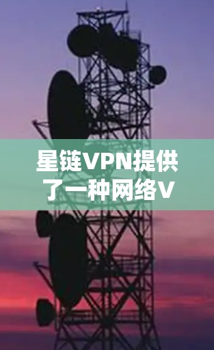 星链VPN提供了一种网络VPN服务，通常包括免费的试用功能。以下是关于免费试用的详细信息