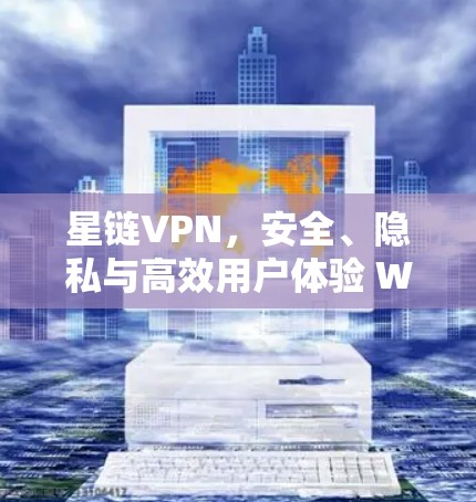星链VPN,安全、隐私与高效用户体验 Windows版解决方案
