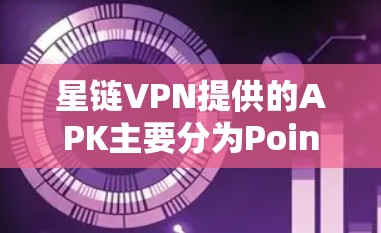 星链VPN提供的APK主要分为Point、Link、Pass和Link+四个系列,每个系列都有其独特的功能和用途。以下是详细的分析和使用指南