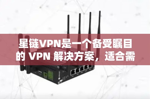 星链VPN是一个备受瞩目的 VPN 解决方案，适合需要稳定、高性能和高安全性连接的用户。以下是详细的评估和建议