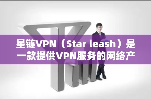 星链VPN（Star leash）是一款提供VPN服务的网络产品，用户可以通过其网站或应用体验享受到优质的VPN服务。如果您正在寻找VPN优惠，以下是一些常见的VPN优惠活动和如何获取这些优惠的步骤