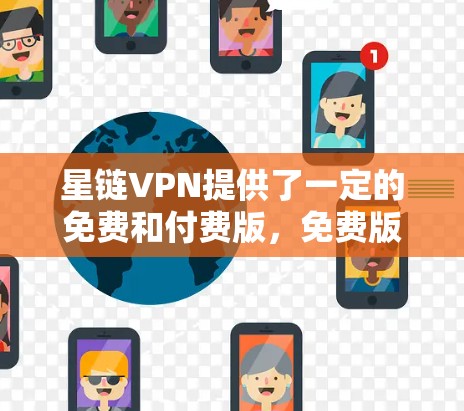 星链VPN提供了一定的免费和付费版，免费版需要通过购买特定的会员或使用特定的账号来下载。以下是获取免费版星链VPN下载地址的指南
