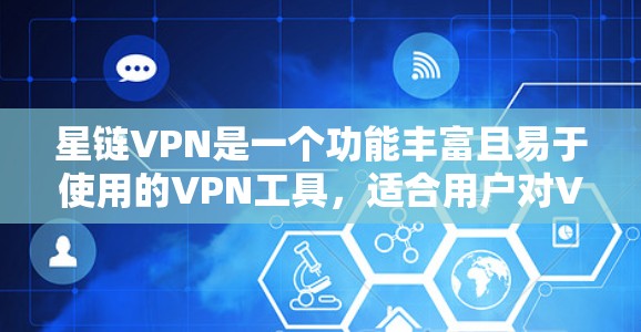 星链VPN是一个功能丰富且易于使用的VPN工具，适合用户对VPN需求有一定了解的用户。以下是对星链VPN的主要功能和操作步骤的总结
