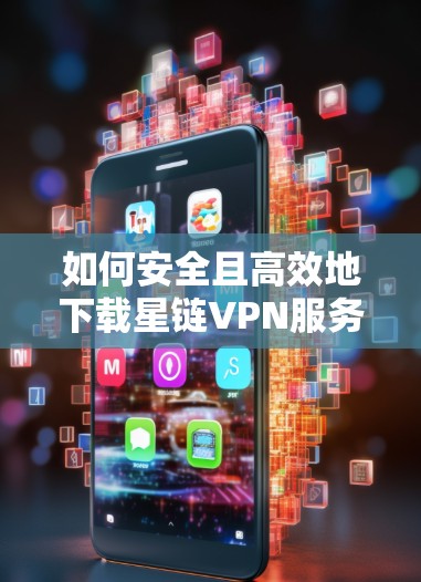 如何安全且高效地下载星链VPN服务