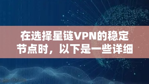 在选择星链VPN的稳定节点时,以下是一些详细的步骤和建议