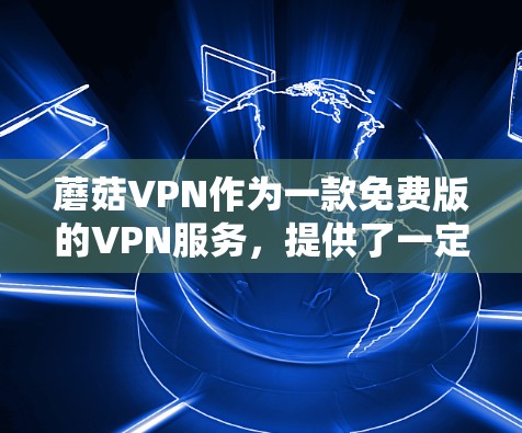 蘑菇VPN作为一款免费版的VPN服务,提供了一定的网络连接和使用权限,可能主要是为了学习、教育或简单VPN体验。以下是对蘑菇VPN的详细分析
