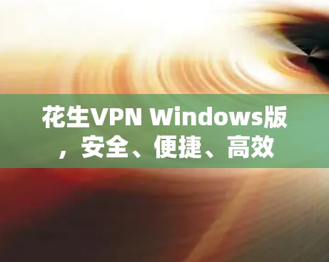花生VPN Windows版,安全、便捷、高效