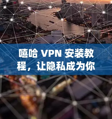 嘻哈 VPN 安装教程，让隐私成为你的 ally