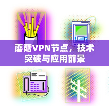 蘑菇VPN节点,技术突破与应用前景